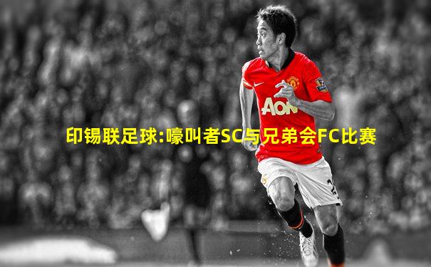 印锡联足球:嚎叫者SC与兄弟会FC比赛