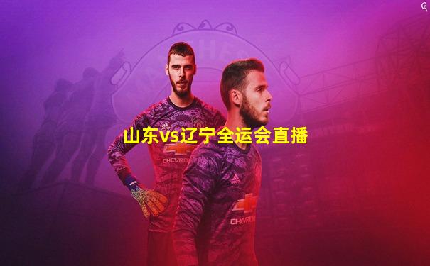 山东vs辽宁全运会直播