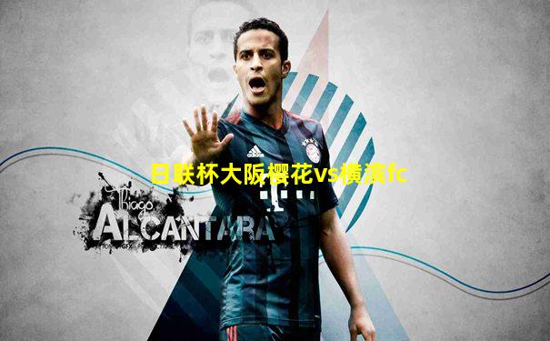 日联杯大阪樱花vs横滨fc