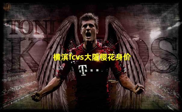 横滨fcvs大阪樱花身价