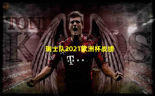 瑞士队2021欧洲杯战绩
