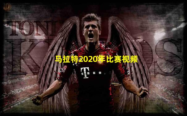马拉特2020年比赛视频